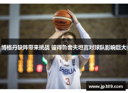 博格丹缺阵带来挑战 彼得鲁舍夫坦言对球队影响巨大