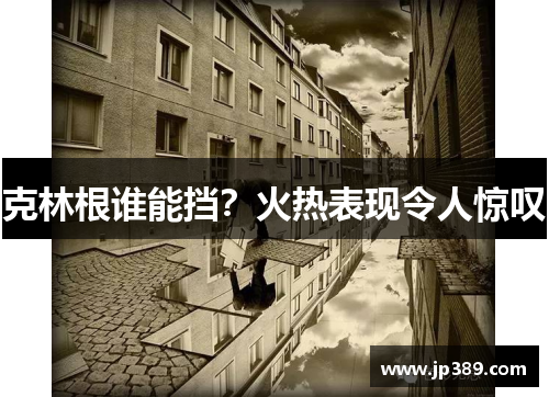 克林根谁能挡？火热表现令人惊叹